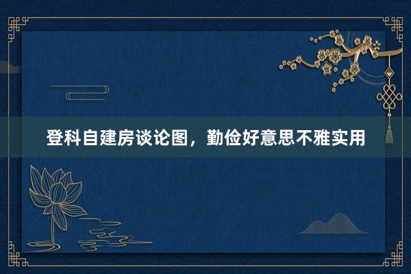 登科自建房谈论图，勤俭好意思不雅实用